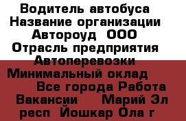 Водитель автобуса › Название организации ­ Автороуд, ООО › Отрасль предприятия ­ Автоперевозки › Минимальный оклад ­ 50 000 - Все города Работа » Вакансии   . Марий Эл респ.,Йошкар-Ола г.